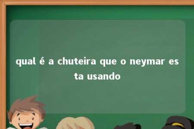 qual é a chuteira que o neymar esta usando 