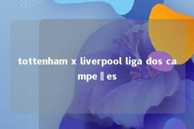 tottenham x liverpool liga dos campeões 