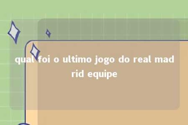 qual foi o ultimo jogo do real madrid equipe 