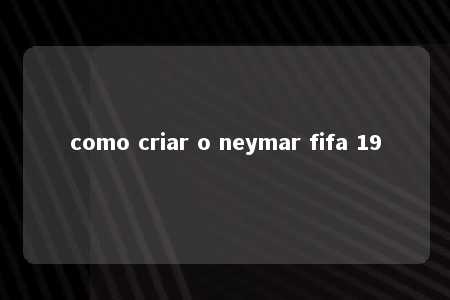 como criar o neymar fifa 19